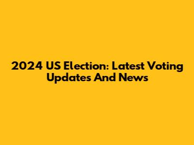 2024 US Election: Latest Voting Updates And News