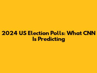 2024 US Election Polls: What CNN Is Predicting