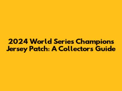 2024 World Series Champions Jersey Patch: A Collector's Guide