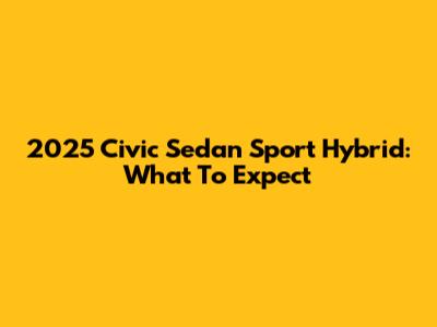 2025 Civic Sedan Sport Hybrid: What To Expect