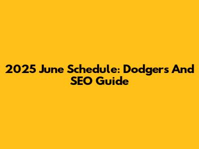 2025 June Schedule: Dodgers And SEO Guide