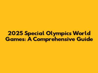 2025 Special Olympics World Games: A Comprehensive Guide