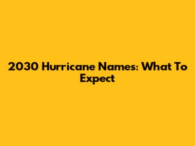 2030 Hurricane Names: What To Expect