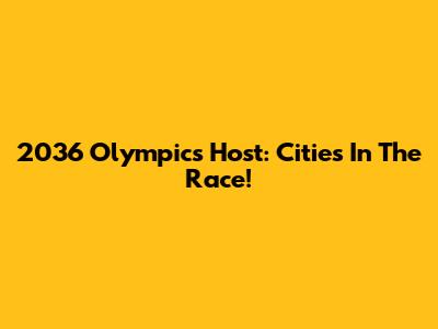 2036 Olympics Host: Cities In The Race!