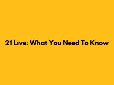 21 Live: What You Need To Know