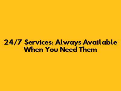 24/7 Services: Always Available When You Need Them