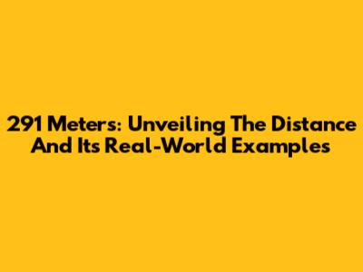 291 Meters: Unveiling The Distance And Its Real-World Examples