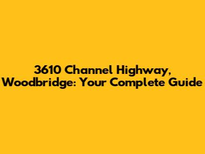 3610 Channel Highway, Woodbridge: Your Complete Guide