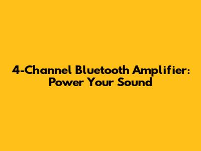 4-Channel Bluetooth Amplifier: Power Your Sound