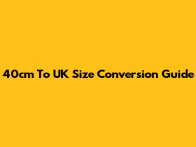 40cm To UK Size Conversion Guide