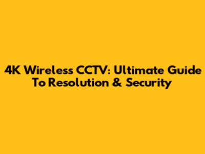 4K Wireless CCTV: Ultimate Guide To Resolution & Security
