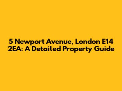 5 Newport Avenue, London E14 2EA: A Detailed Property Guide