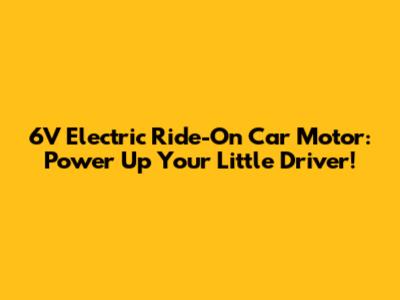 6V Electric Ride-On Car Motor: Power Up Your Little Driver!