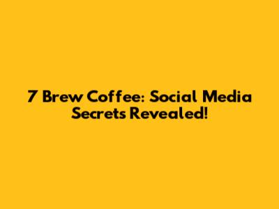 7 Brew Coffee: Social Media Secrets Revealed!