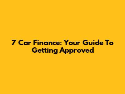 7 Car Finance: Your Guide To Getting Approved