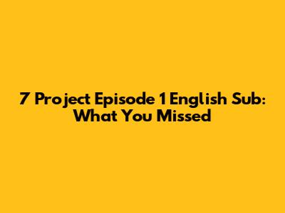 7 Project Episode 1 English Sub: What You Missed