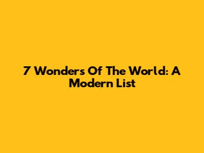 7 Wonders Of The World: A Modern List