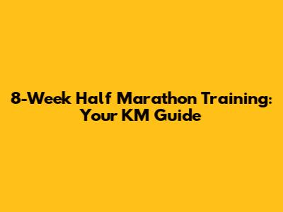 8-Week Half Marathon Training: Your KM Guide