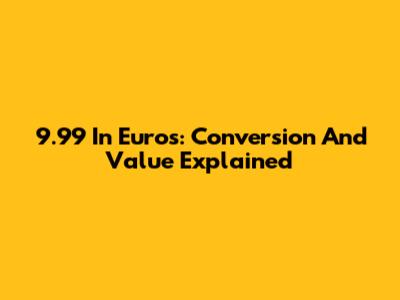 9.99 In Euros: Conversion And Value Explained