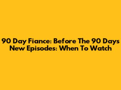 90 Day Fiance: Before The 90 Days New Episodes: When To Watch