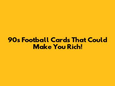 90s Football Cards That Could Make You Rich!