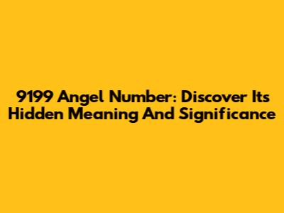 9199 Angel Number: Discover Its Hidden Meaning And Significance