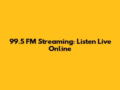 99.5 FM Streaming: Listen Live Online