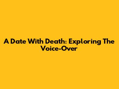 A Date With Death: Exploring The Voice-Over