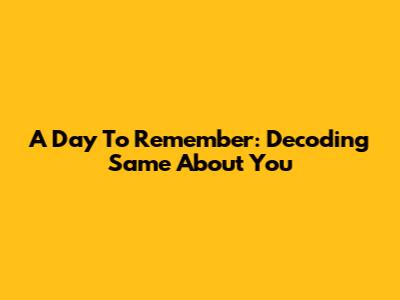 A Day To Remember: Decoding 'Same About You'