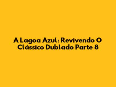 A Lagoa Azul: Revivendo O Clássico Dublado Parte 8