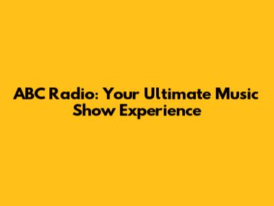 ABC Radio: Your Ultimate Music Show Experience