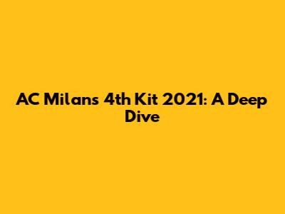 AC Milan's 4th Kit 2021: A Deep Dive