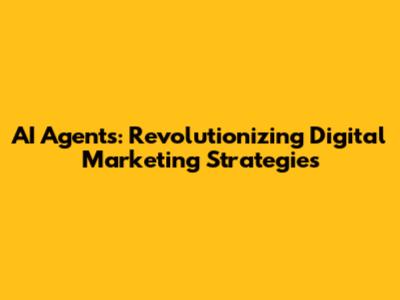 AI Agents: Revolutionizing Digital Marketing Strategies