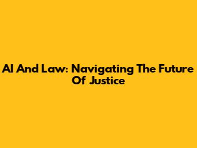 AI And Law: Navigating The Future Of Justice