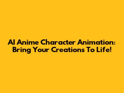 AI Anime Character Animation: Bring Your Creations To Life!
