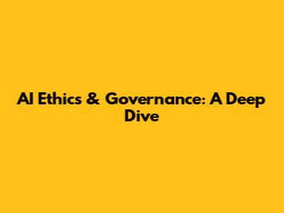 AI Ethics & Governance: A Deep Dive