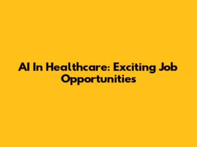 AI In Healthcare: Exciting Job Opportunities