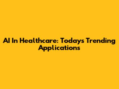 AI In Healthcare: Today's Trending Applications