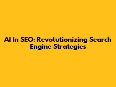 AI In SEO: Revolutionizing Search Engine Strategies