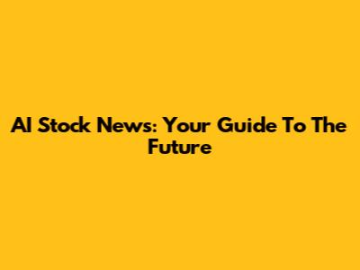 AI Stock News: Your Guide To The Future