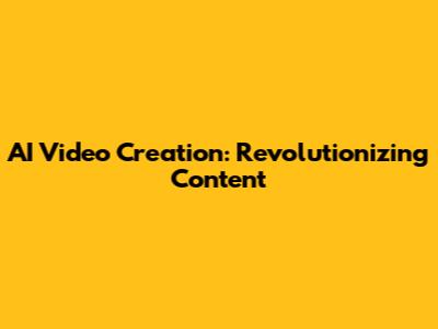 AI Video Creation: Revolutionizing Content