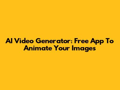 AI Video Generator: Free App To Animate Your Images