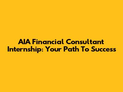AIA Financial Consultant Internship: Your Path To Success