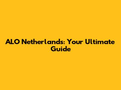 ALO Netherlands: Your Ultimate Guide