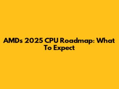 AMD's 2025 CPU Roadmap: What To Expect