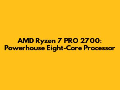 AMD Ryzen 7 PRO 2700: Powerhouse Eight-Core Processor