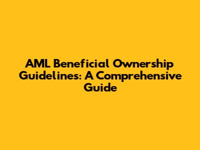 AML Beneficial Ownership Guidelines: A Comprehensive Guide