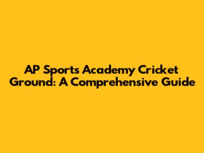 AP Sports Academy Cricket Ground: A Comprehensive Guide