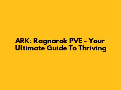 ARK: Ragnarok PVE - Your Ultimate Guide To Thriving
