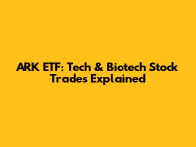 ARK ETF: Tech & Biotech Stock Trades Explained